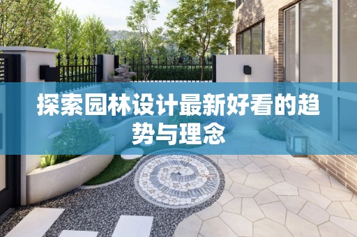 探索园林设计最新好看的趋势与理念