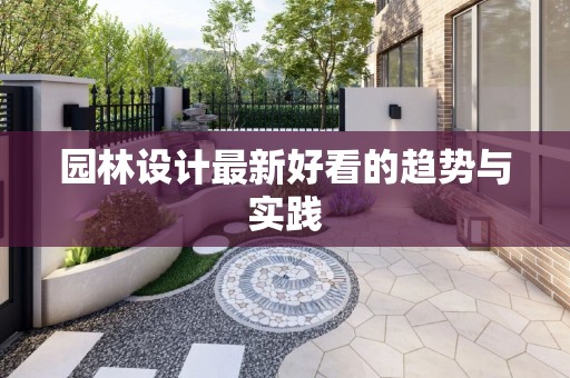 园林设计最新好看的趋势与实践
