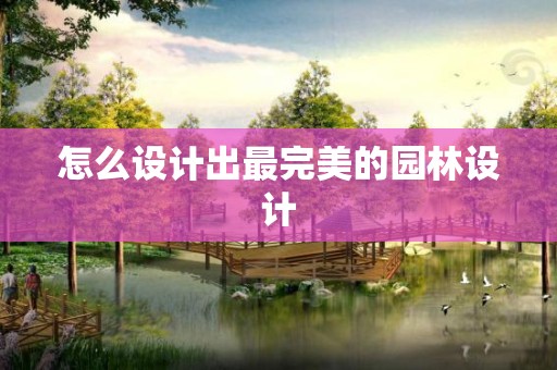 怎么设计出最完美的园林设计