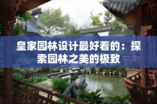 皇家园林设计最好看的：探索园林之美的极致