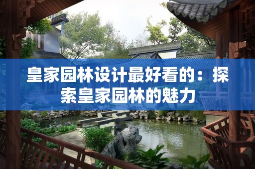 皇家园林设计最好看的：探索皇家园林的魅力