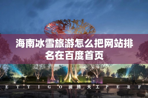 海南冰雪旅游怎么把网站排名在百度首页