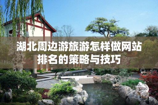 湖北周边游旅游怎样做网站排名的策略与技巧