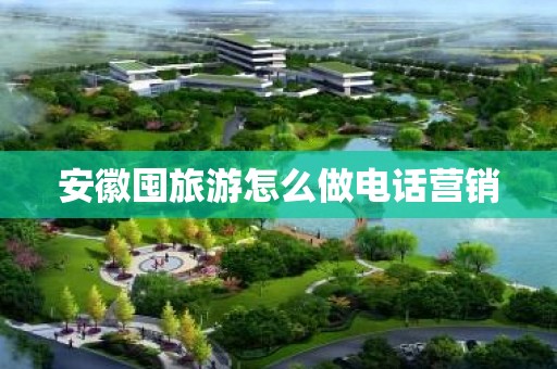 安徽囤旅游怎么做电话营销
