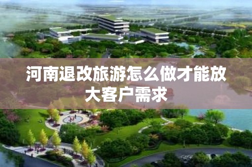 河南退改旅游怎么做才能放大客户需求