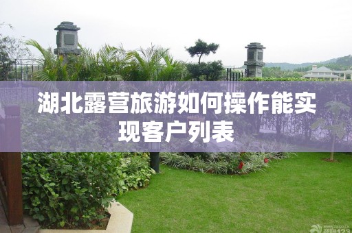 湖北露营旅游如何操作能实现客户列表