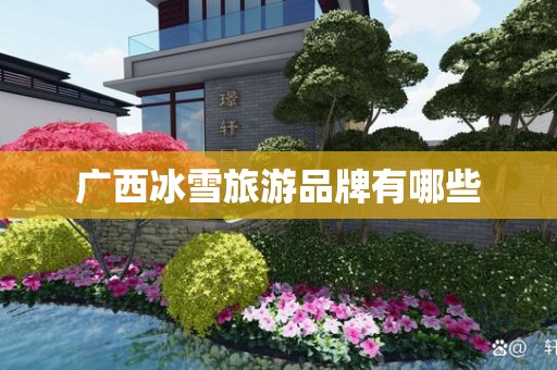 广西冰雪旅游品牌有哪些