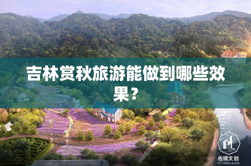 吉林赏秋旅游能做到哪些效果？