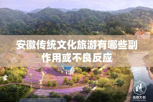 安徽传统文化旅游有哪些副作用或不良反应