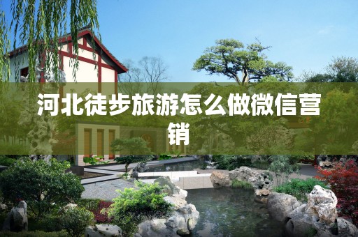 河北徒步旅游怎么做微信营销