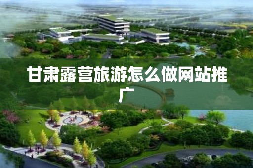 甘肃露营旅游怎么做网站推广