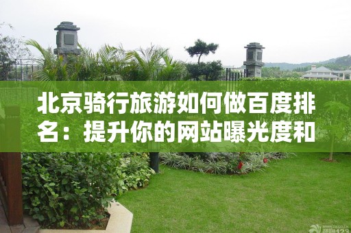 北京骑行旅游如何做百度排名：提升你的网站曝光度和流量