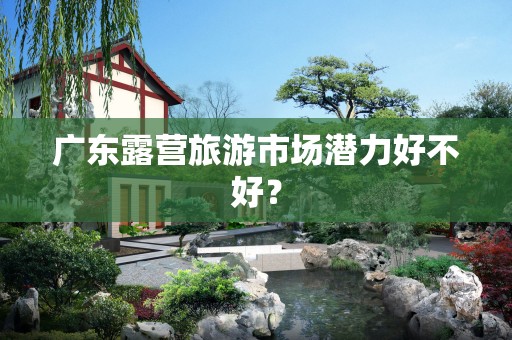 广东露营旅游市场潜力好不好？
