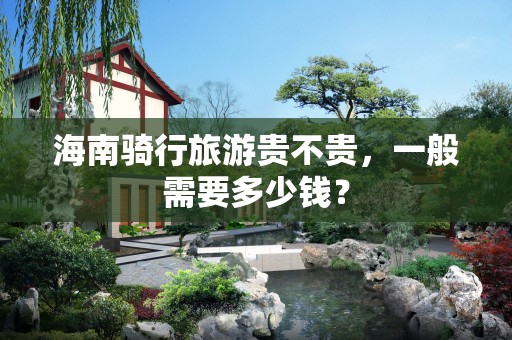 海南骑行旅游贵不贵，一般需要多少钱？