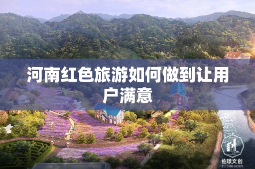 河南红色旅游如何做到让用户满意