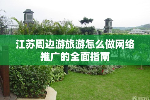 江苏周边游旅游怎么做网络推广的全面指南