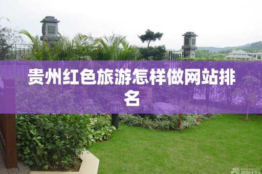 贵州红色旅游怎样做网站排名