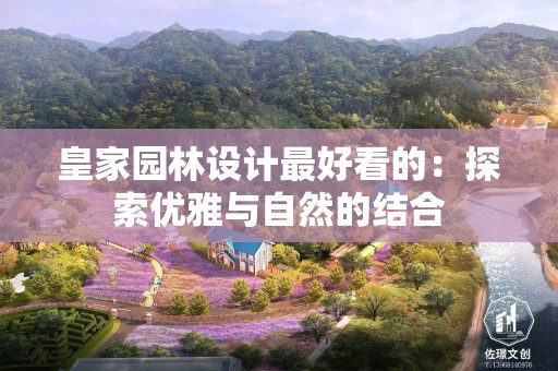 皇家园林设计最好看的：探索优雅与自然的结合