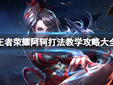 王者荣耀阿轲玩法教学｜刺客野王的制胜秘籍