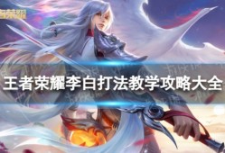 王者荣耀李白怎么玩？全面教学攻略来了！