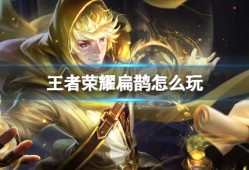 王者荣耀扁鹊攻略｜法师怎么玩？新手到上分全解析