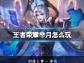 王者荣耀芈月攻略大全｜对抗路单带女王的实战秘籍
